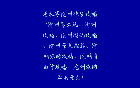 逆水寒沧州惊梦攻略(沧州怎么玩、沧州攻略、沧州游玩攻略、沧州景点推荐、沧州旅游攻略、沧州自由行攻略、沧州旅游必去景点)