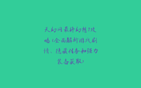 天幻网最终幻想7攻略(全面解析游戏剧情、隐藏任务和强力装备获取)