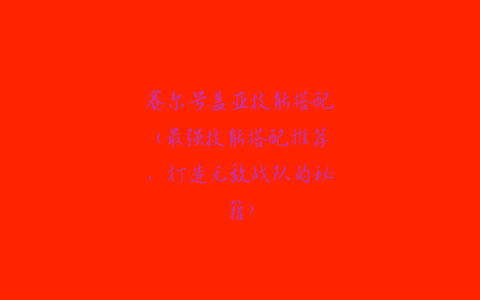 赛尔号盖亚技能搭配(最强技能搭配推荐，打造无敌战队的秘籍)