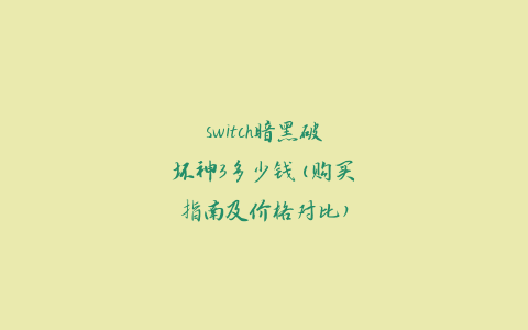 switch暗黑破坏神3多少钱(购买指南及价格对比)