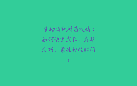 梦幻摇钱树苗攻略(如何快速成长、养护技巧、最佳种植时间)