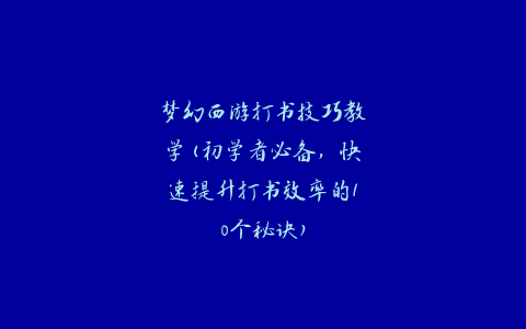 梦幻西游打书技巧教学(初学者必备，快速提升打书效率的10个秘诀)