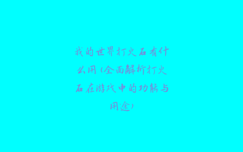 我的世界打火石有什么用(全面解析打火石在游戏中的功能与用途)