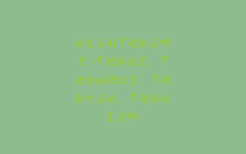 洛克王国罗伦斯在哪里(罗伦斯位置、罗伦斯地理位置、罗伦斯所在地、罗伦斯位置在哪)