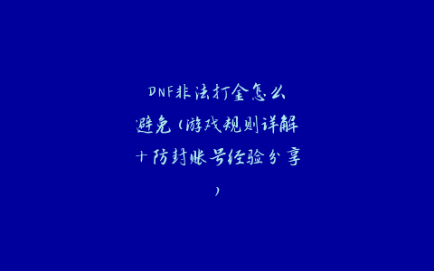 DNF非法打金怎么避免(游戏规则详解+防封账号经验分享)