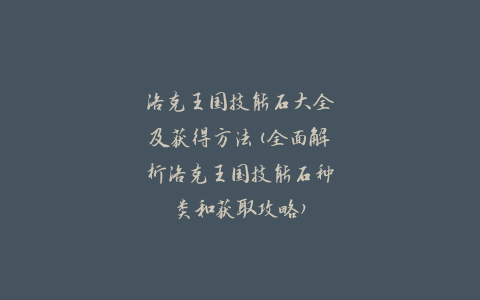 洛克王国技能石大全及获得方法(全面解析洛克王国技能石种类和获取攻略)