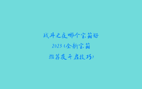 战斗之夜哪个宝箱好2023(全新宝箱推荐及开启技巧)