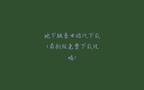 地下城勇士游戏下载(最新版免费下载攻略)