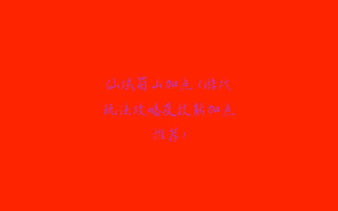 仙域蜀山加点(游戏玩法攻略及技能加点推荐)