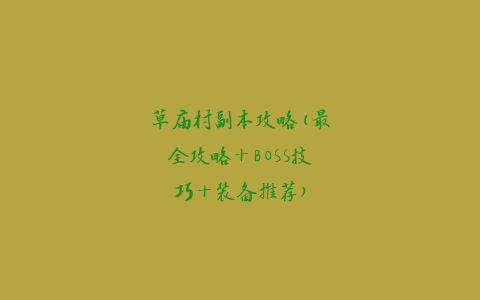 草庙村副本攻略(最全攻略+BOSS技巧+装备推荐)