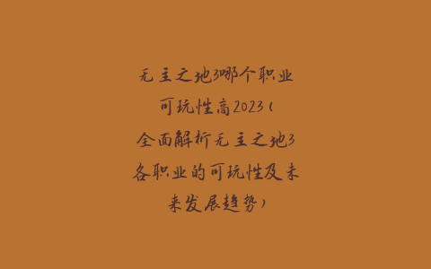 无主之地3哪个职业可玩性高2023(全面解析无主之地3各职业的可玩性及未来发展趋势)