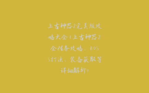 上古神器2完美版攻略大全(上古神器2全任务攻略、BOSS打法、装备获取等详细解析)