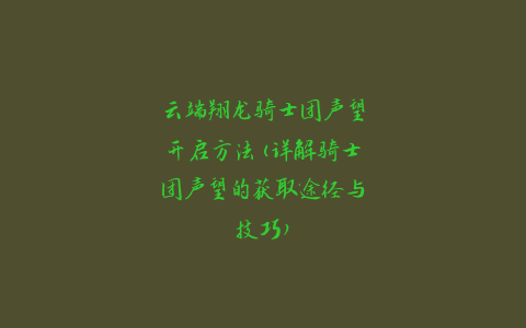 云端翔龙骑士团声望开启方法(详解骑士团声望的获取途径与技巧)