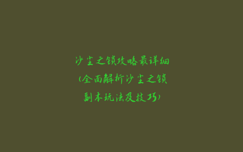 沙尘之锁攻略最详细(全面解析沙尘之锁副本玩法及技巧)