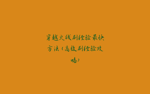 穿越火线刷经验最快方法(高效刷经验攻略)