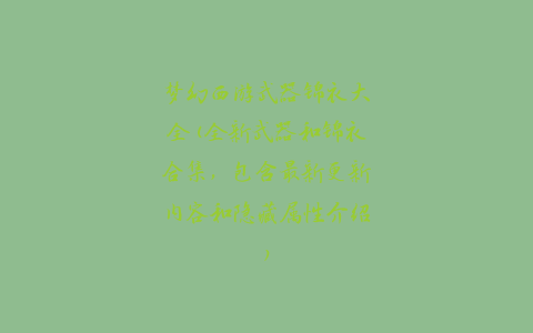 梦幻西游武器锦衣大全(全新武器和锦衣合集，包含最新更新内容和隐藏属性介绍)