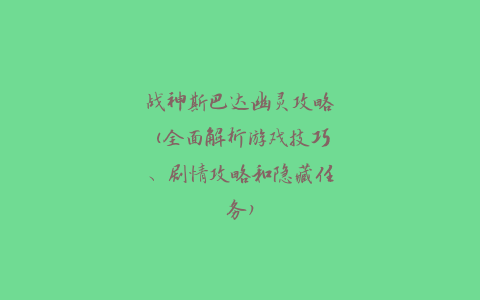 战神斯巴达幽灵攻略(全面解析游戏技巧、剧情攻略和隐藏任务)