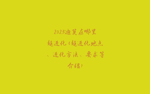 2023迪莫在哪里超进化(超进化地点、进化方法、要求等介绍)