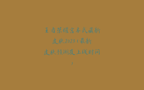 王者荣耀宫本武藏新皮肤2023(最新皮肤预测及上线时间)