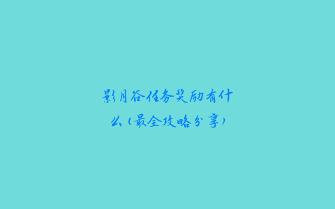 影月谷任务奖励有什么(最全攻略分享)