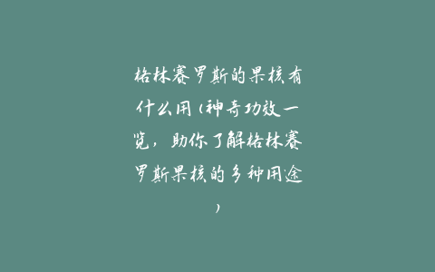 格林赛罗斯的果核有什么用(神奇功效一览，助你了解格林赛罗斯果核的多种用途)