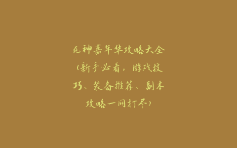 死神嘉年华攻略大全(新手必看，游戏技巧、装备推荐、副本攻略一网打尽)