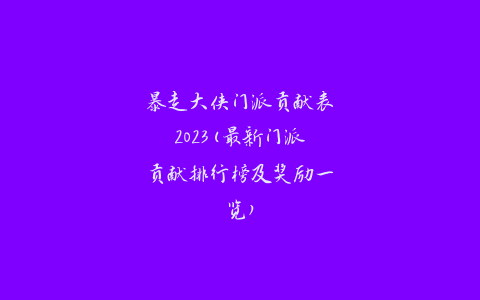 暴走大侠门派贡献表2023(最新门派贡献排行榜及奖励一览)