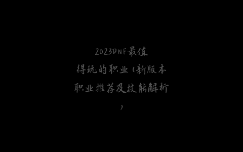 2023DNF最值得玩的职业(新版本职业推荐及技能解析)