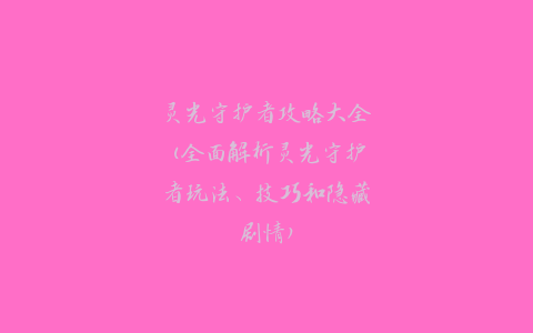 灵光守护者攻略大全(全面解析灵光守护者玩法、技巧和隐藏剧情)