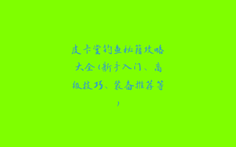 皮卡堂钓鱼秘籍攻略大全(新手入门、高级技巧、装备推荐等)