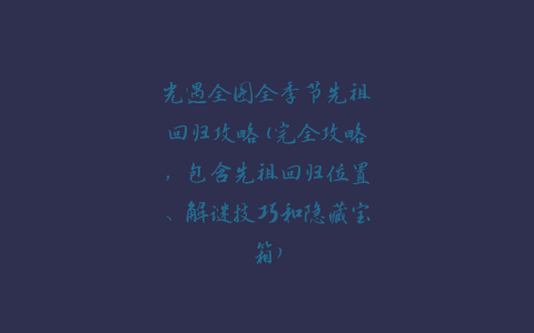 光遇全图全季节先祖回归攻略(完全攻略，包含先祖回归位置、解谜技巧和隐藏宝箱)