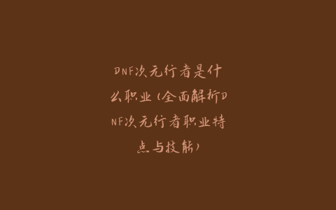 DNF次元行者是什么职业(全面解析DNF次元行者职业特点与技能)