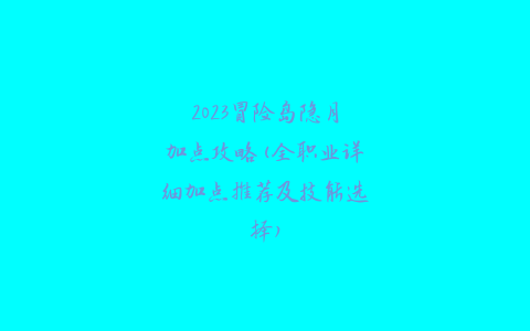 2023冒险岛隐月加点攻略(全职业详细加点推荐及技能选择)