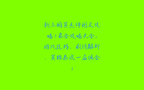 新三国英杰传图文攻略(最全攻略大全，游戏技巧、剧情解析、英雄养成一应俱全)