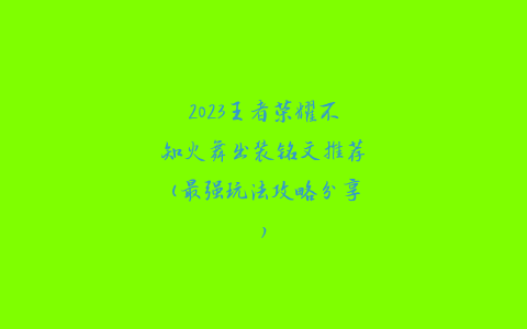 2023王者荣耀不知火舞出装铭文推荐(最强玩法攻略分享)