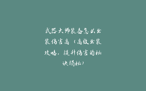 武器大师装备怎么出装伤害高（高效出装攻略，提升伤害的秘诀揭秘）