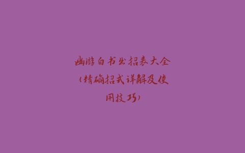 幽游白书出招表大全(精确招式详解及使用技巧)