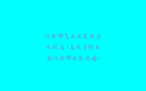 戏命师怎么出装攻击比较高(高攻击输出的戏命师出装攻略)