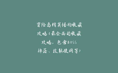 冒险岛精英怪物收藏攻略(最全面的收藏攻略，包含BOSS掉落、技能使用等)