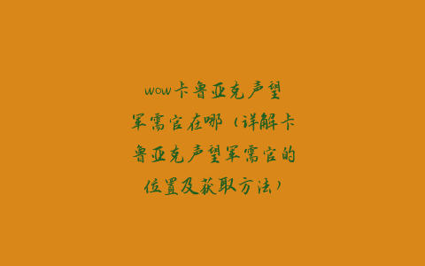 wow卡鲁亚克声望军需官在哪（详解卡鲁亚克声望军需官的位置及获取方法）