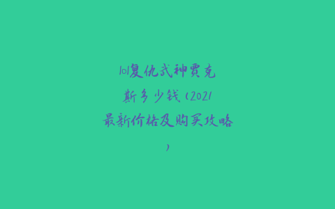 lol复仇武神贾克斯多少钱(2021最新价格及购买攻略)