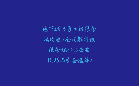 地下城与勇士极限祭坛攻略(全面解析极限祭坛BOSS击败技巧与装备选择)