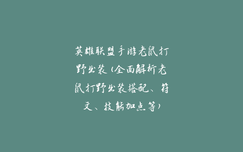 英雄联盟手游老鼠打野出装(全面解析老鼠打野出装搭配、符文、技能加点等)