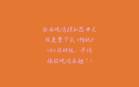 全面吃鸡模拟器中文版免费下载(畅玩PUBG移动版，尽情体验吃鸡乐趣！)