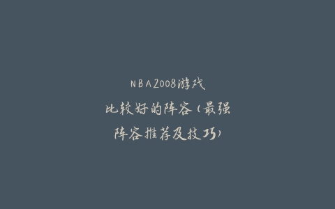 NBA2008游戏比较好的阵容(最强阵容推荐及技巧)