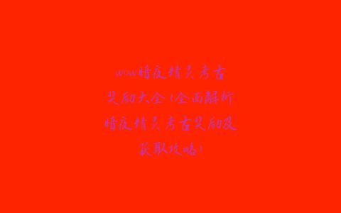 wow暗夜精灵考古奖励大全(全面解析暗夜精灵考古奖励及获取攻略)