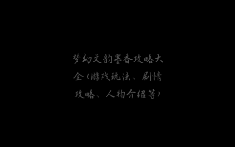 梦幻文韵墨香攻略大全(游戏玩法、剧情攻略、人物介绍等)