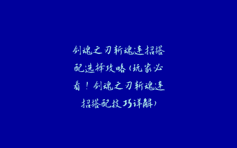 剑魂之刃斩魂连招搭配选择攻略(玩家必看！剑魂之刃斩魂连招搭配技巧详解)