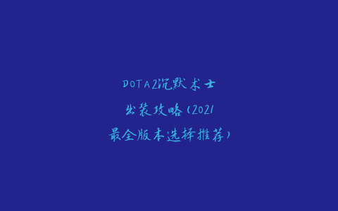 DOTA2沉默术士出装攻略(2021最全版本选择推荐)