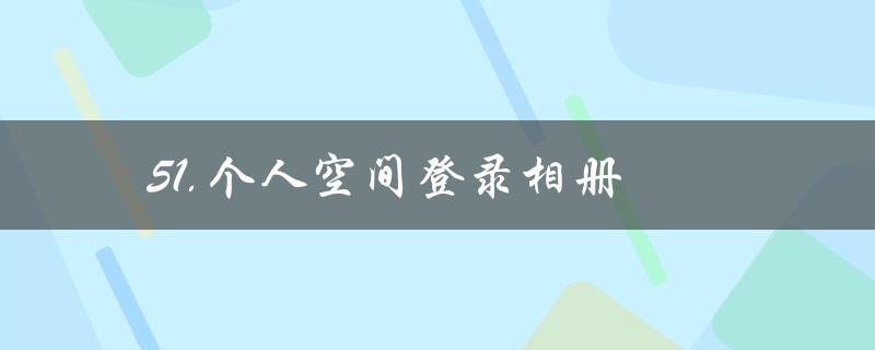 51.个人空间登录相册(如何解决登录相册失败的问题)